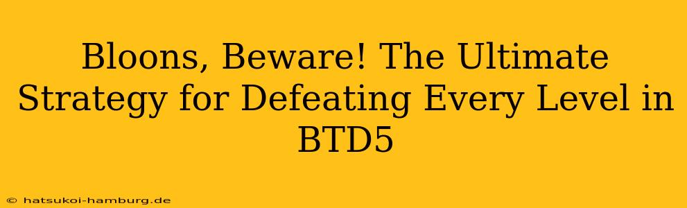 Bloons, Beware! The Ultimate Strategy for Defeating Every Level in BTD5