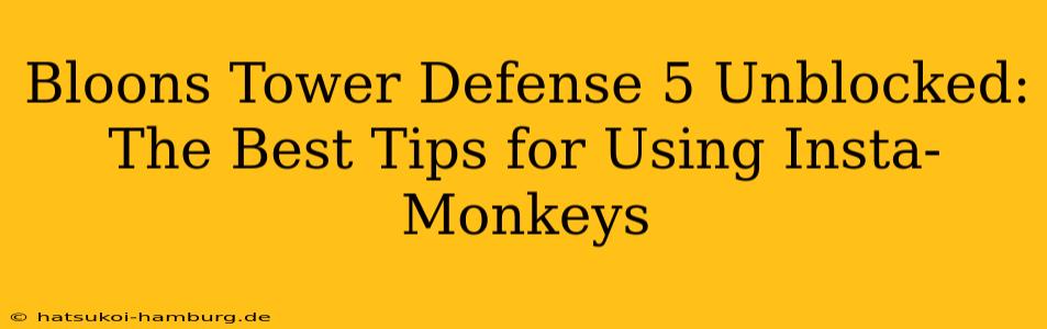 Bloons Tower Defense 5 Unblocked: The Best Tips for Using Insta-Monkeys