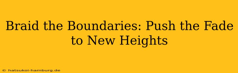 Braid the Boundaries: Push the Fade to New Heights