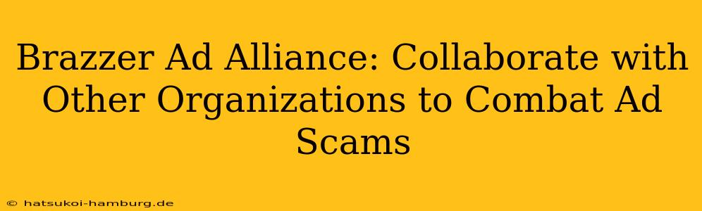 Brazzer Ad Alliance: Collaborate with Other Organizations to Combat Ad Scams
