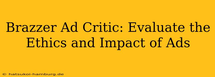 Brazzer Ad Critic: Evaluate the Ethics and Impact of Ads