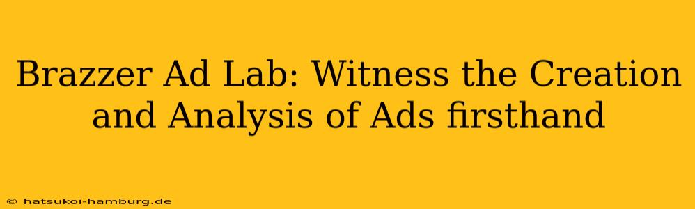 Brazzer Ad Lab: Witness the Creation and Analysis of Ads firsthand