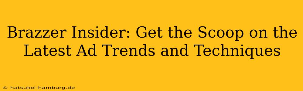 Brazzer Insider: Get the Scoop on the Latest Ad Trends and Techniques