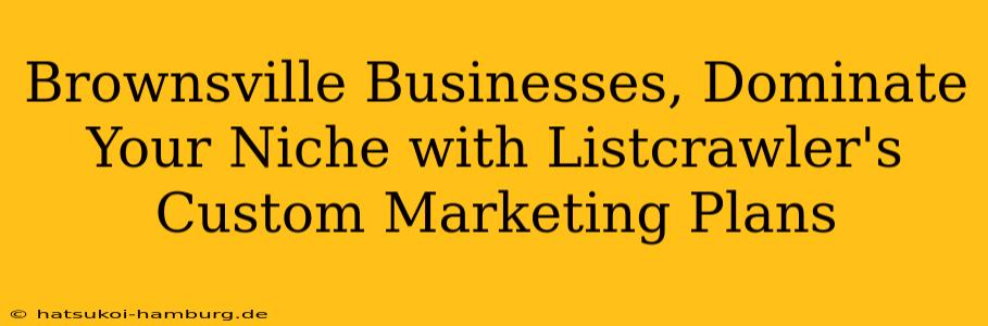 Brownsville Businesses, Dominate Your Niche with Listcrawler's Custom Marketing Plans