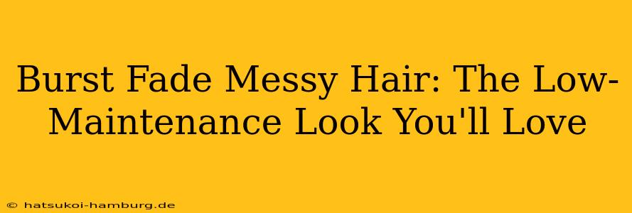 Burst Fade Messy Hair: The Low-Maintenance Look You'll Love