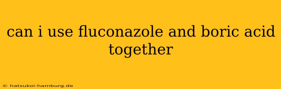 can i use fluconazole and boric acid together