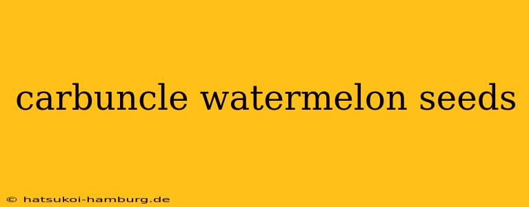 carbuncle watermelon seeds