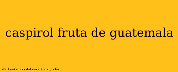 caspirol fruta de guatemala