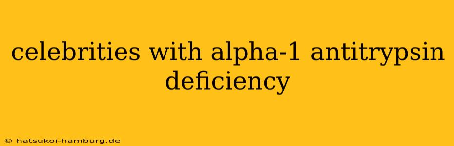 celebrities with alpha-1 antitrypsin deficiency
