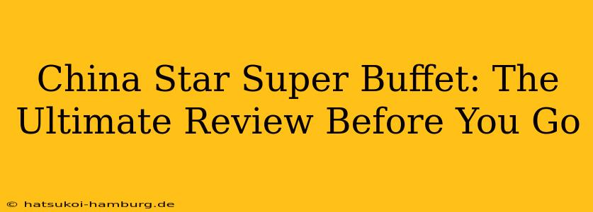 China Star Super Buffet: The Ultimate Review Before You Go
