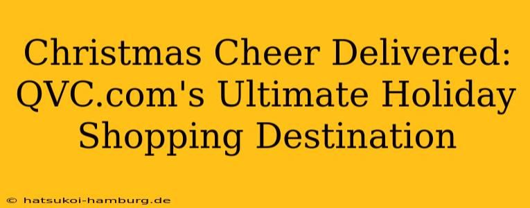 Christmas Cheer Delivered: QVC.com's Ultimate Holiday Shopping Destination