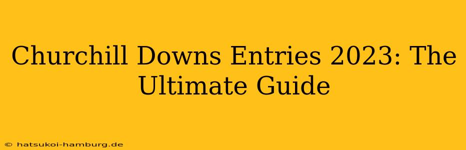 Churchill Downs Entries 2023: The Ultimate Guide