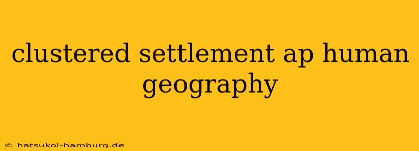 clustered settlement ap human geography