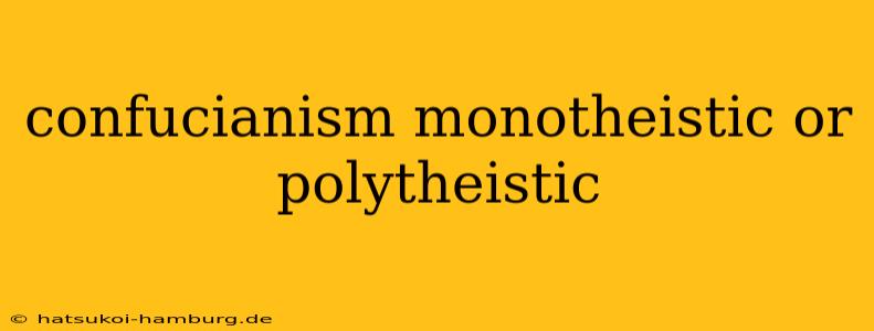 confucianism monotheistic or polytheistic