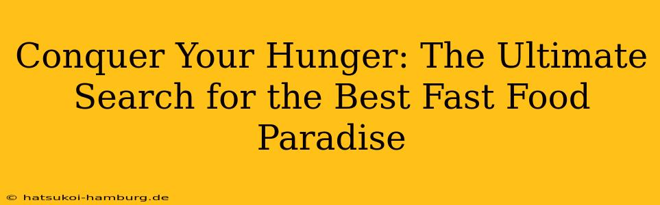 Conquer Your Hunger: The Ultimate Search for the Best Fast Food Paradise