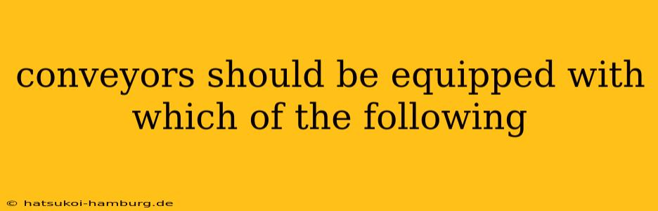 conveyors should be equipped with which of the following