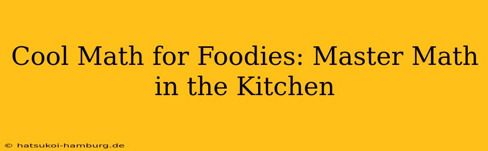 Cool Math for Foodies: Master Math in the Kitchen