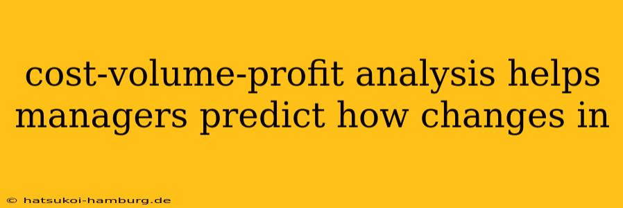 cost-volume-profit analysis helps managers predict how changes in