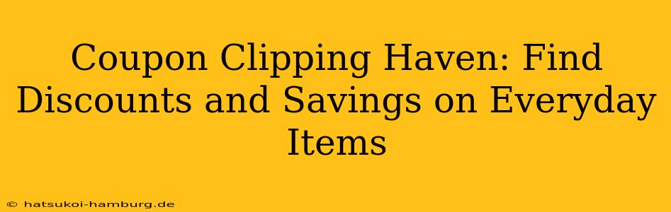 Coupon Clipping Haven: Find Discounts and Savings on Everyday Items