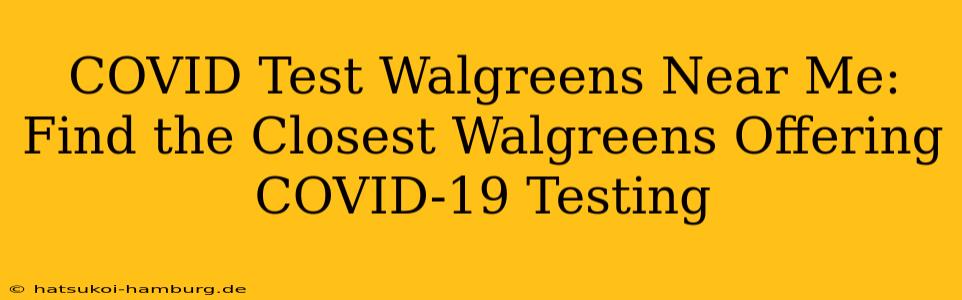 COVID Test Walgreens Near Me: Find the Closest Walgreens Offering COVID-19 Testing