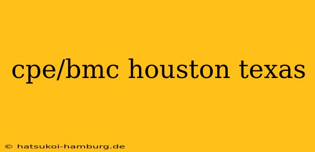 cpe/bmc houston texas