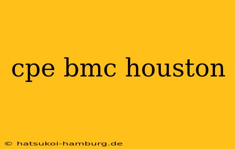 cpe bmc houston