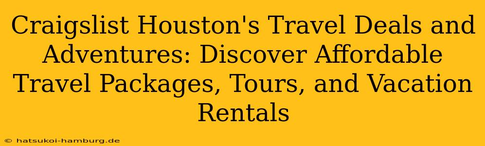 Craigslist Houston's Travel Deals and Adventures: Discover Affordable Travel Packages, Tours, and Vacation Rentals