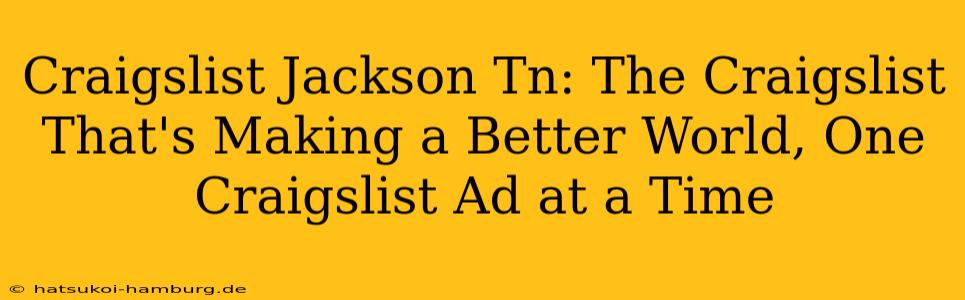 Craigslist Jackson Tn: The Craigslist That's Making a Better World, One Craigslist Ad at a Time