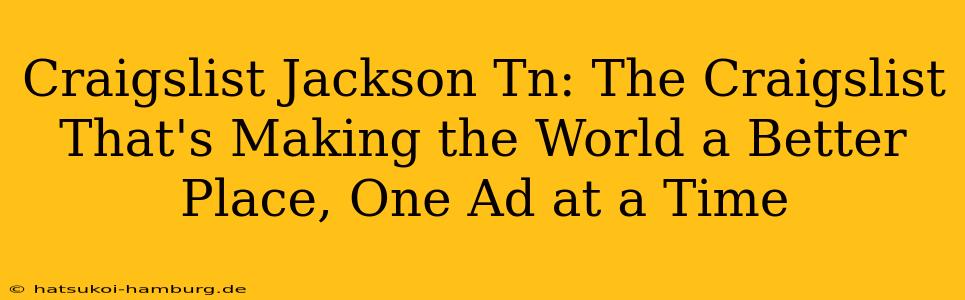 Craigslist Jackson Tn: The Craigslist That's Making the World a Better Place, One Ad at a Time