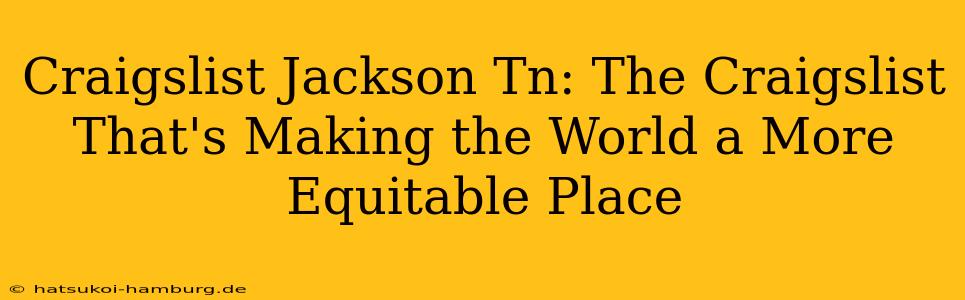 Craigslist Jackson Tn: The Craigslist That's Making the World a More Equitable Place