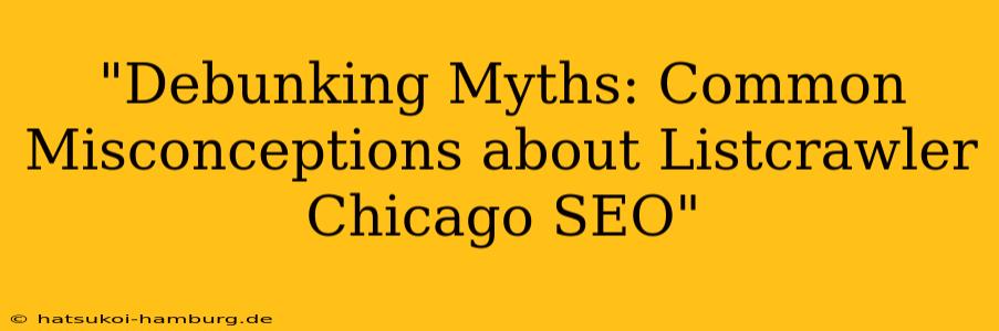 "Debunking Myths: Common Misconceptions about Listcrawler Chicago SEO"
