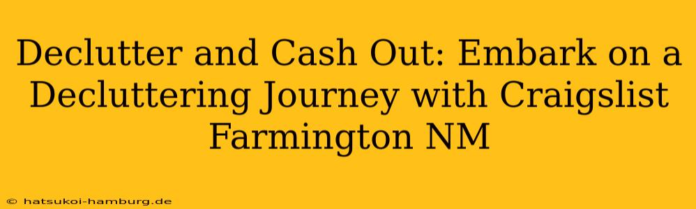 Declutter and Cash Out: Embark on a Decluttering Journey with Craigslist Farmington NM