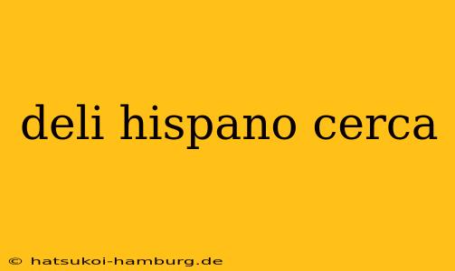 deli hispano cerca