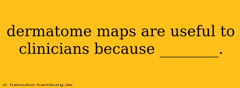 dermatome maps are useful to clinicians because ________.