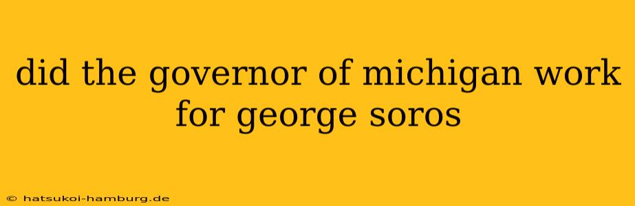 did the governor of michigan work for george soros