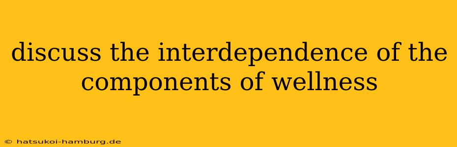 discuss the interdependence of the components of wellness