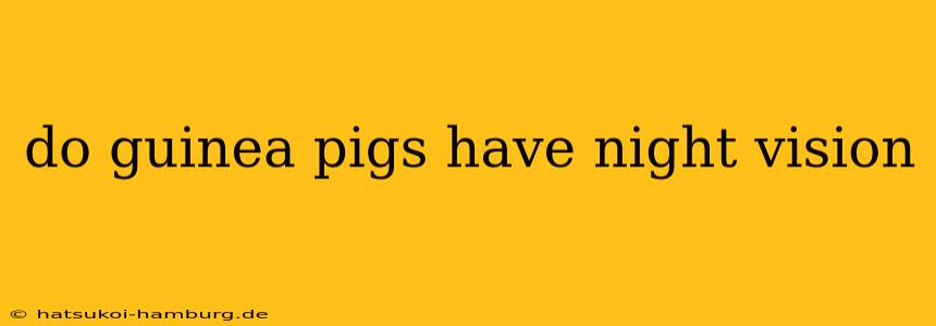 do guinea pigs have night vision