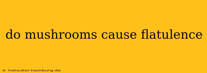 do mushrooms cause flatulence