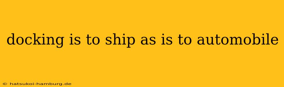 docking is to ship as is to automobile