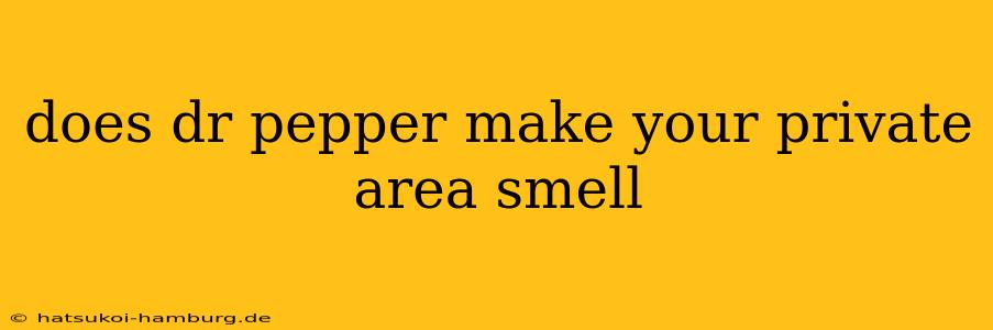 does dr pepper make your private area smell