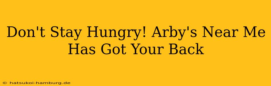 Don't Stay Hungry! Arby's Near Me Has Got Your Back