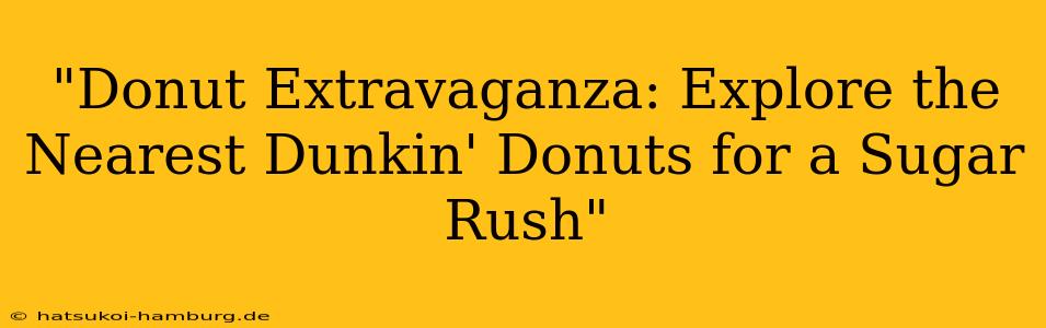"Donut Extravaganza: Explore the Nearest Dunkin' Donuts for a Sugar Rush"