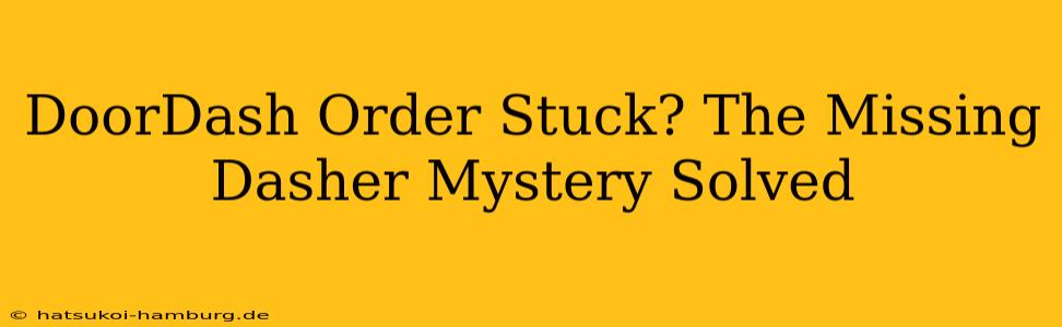 DoorDash Order Stuck? The Missing Dasher Mystery Solved