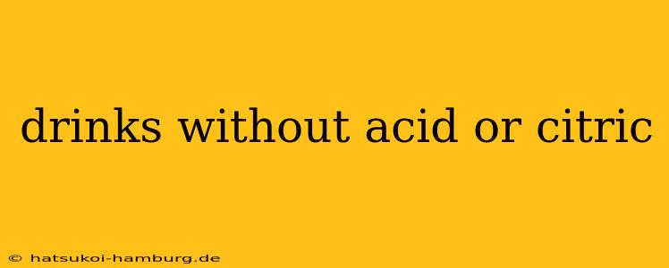 drinks without acid or citric
