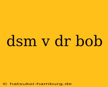 dsm v dr bob