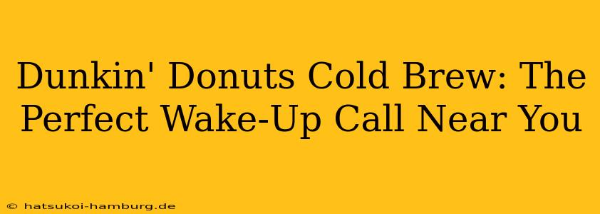 Dunkin' Donuts Cold Brew: The Perfect Wake-Up Call Near You