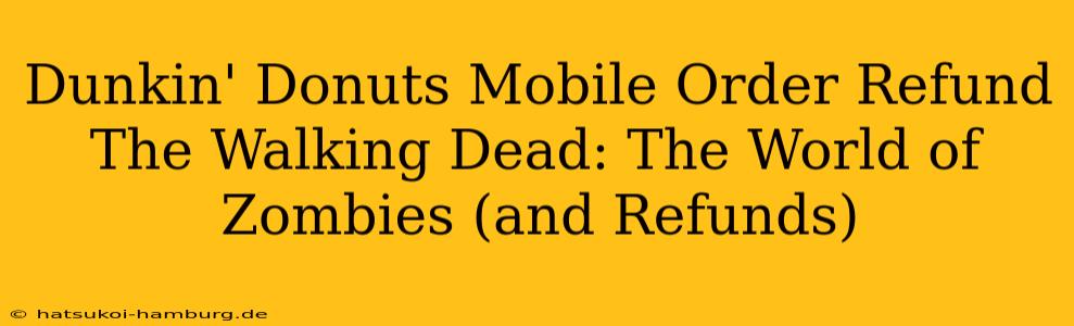Dunkin' Donuts Mobile Order Refund The Walking Dead: The World of Zombies (and Refunds)