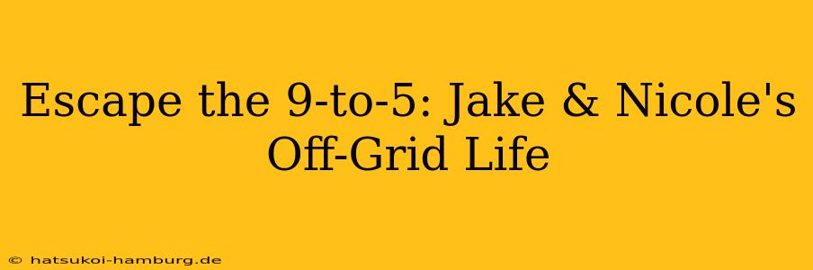 Escape the 9-to-5: Jake & Nicole's Off-Grid Life