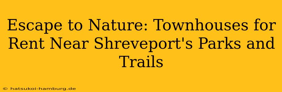 Escape to Nature: Townhouses for Rent Near Shreveport's Parks and Trails