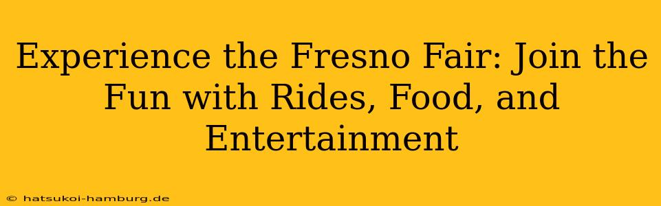 Experience the Fresno Fair: Join the Fun with Rides, Food, and Entertainment